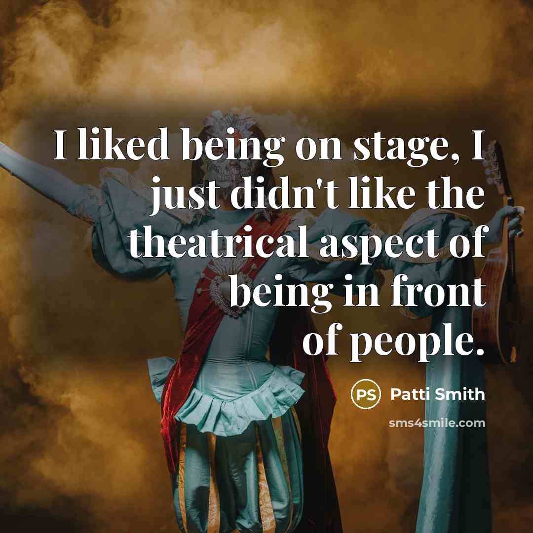 “I liked being on stage, I just didn't like the…” quote by Patti Smith