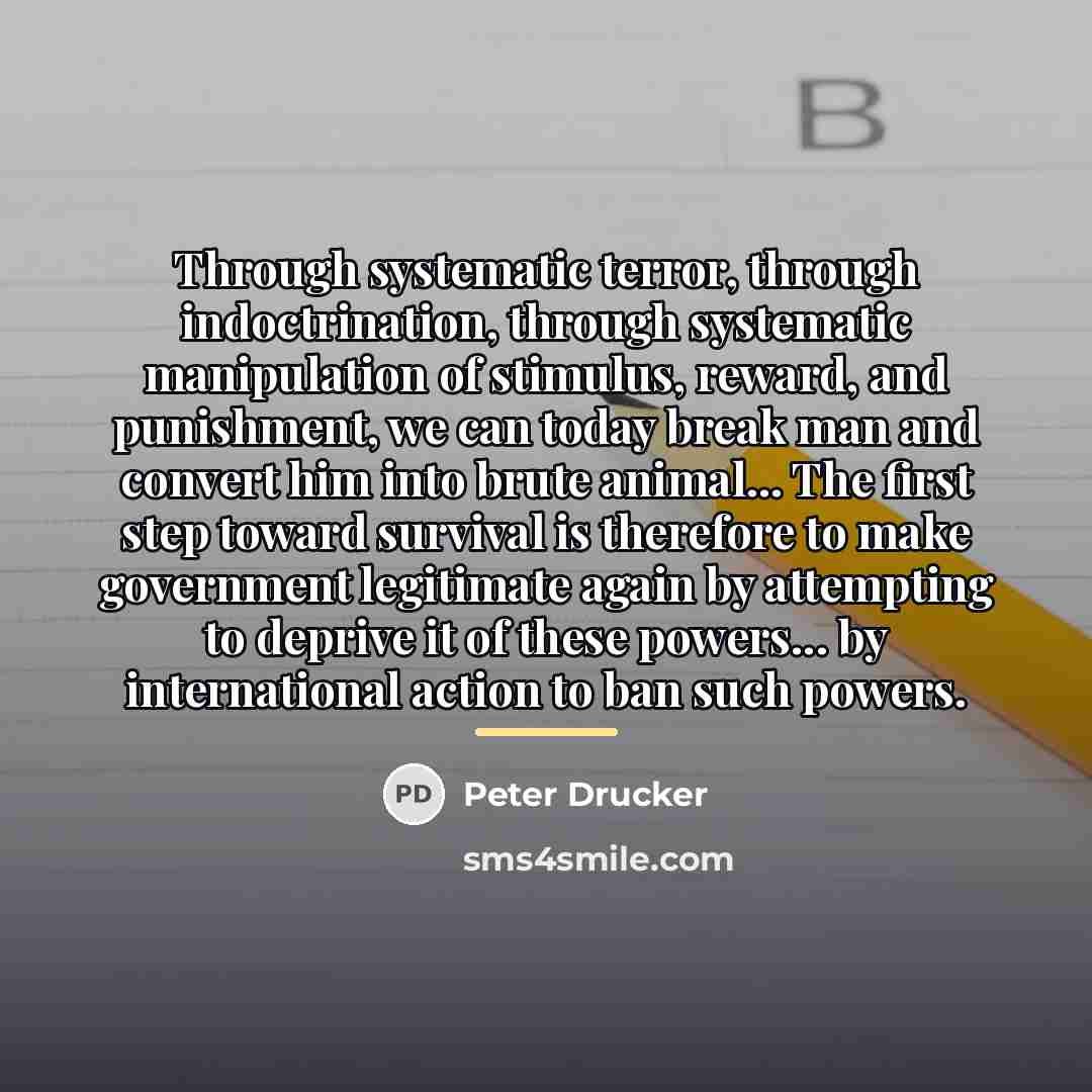 “Through systematic terror, through indoctrination, through systematic manipulation of stimulus,…” quote by Peter Drucker