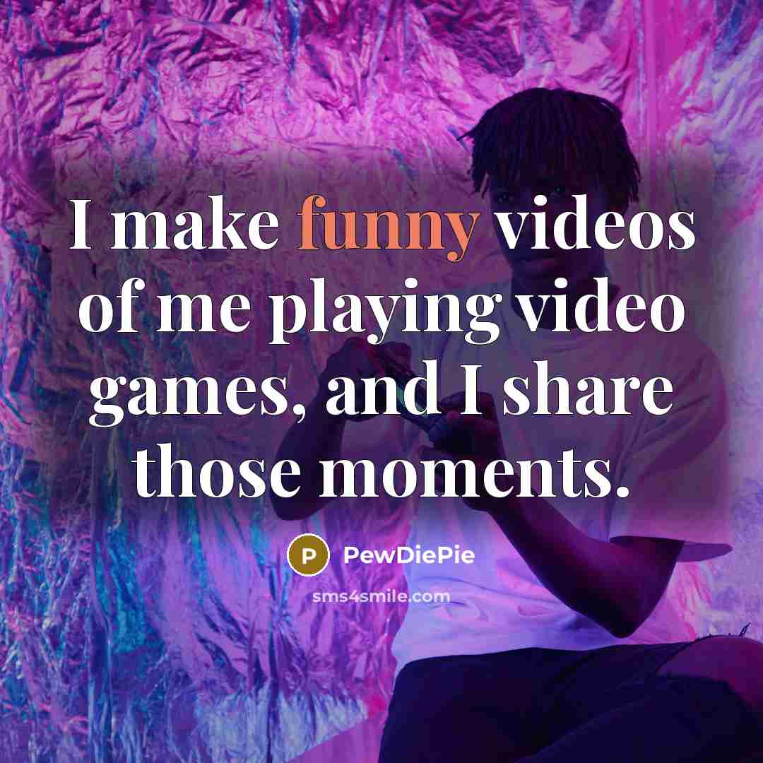 “I make funny videos of me playing video games, and…” quote by PewDiePie