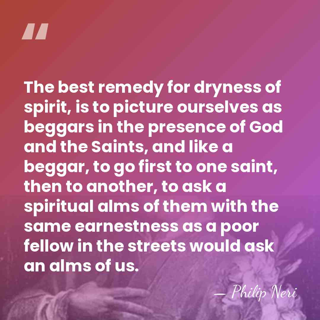 The best remedy for dryness of spirit, is to picture ourselves as&hellip; - Philip Neri