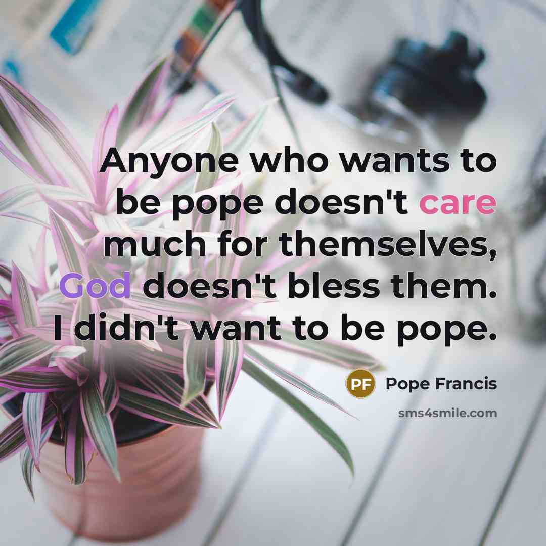 “Anyone who wants to be pope doesn't care much for…” quote by Pope Francis