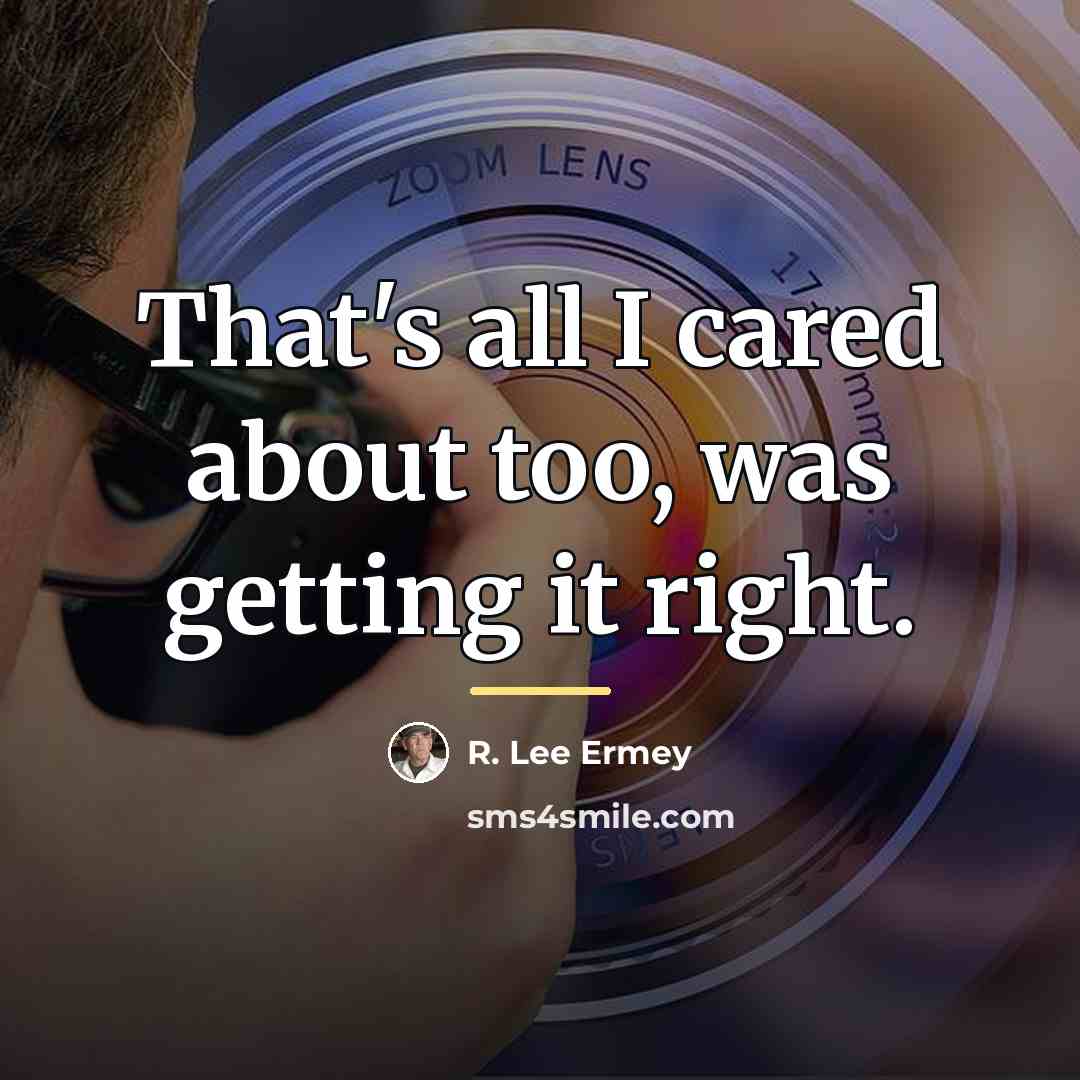 “That's all I cared about too, was getting it right.…” quote by R. Lee Ermey