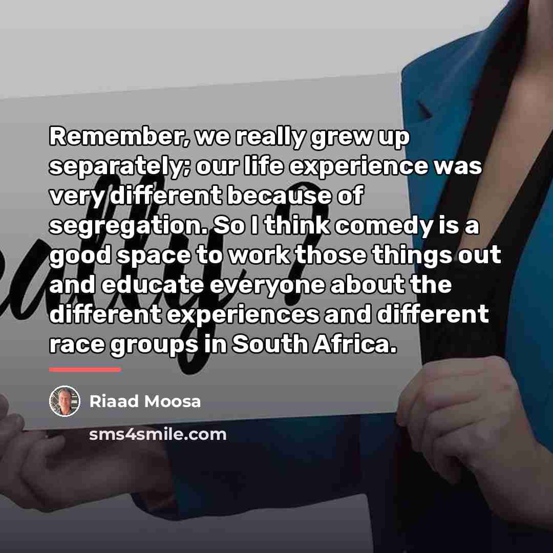 “Remember, we really grew up separately; our life experience was…” quote by Riaad Moosa