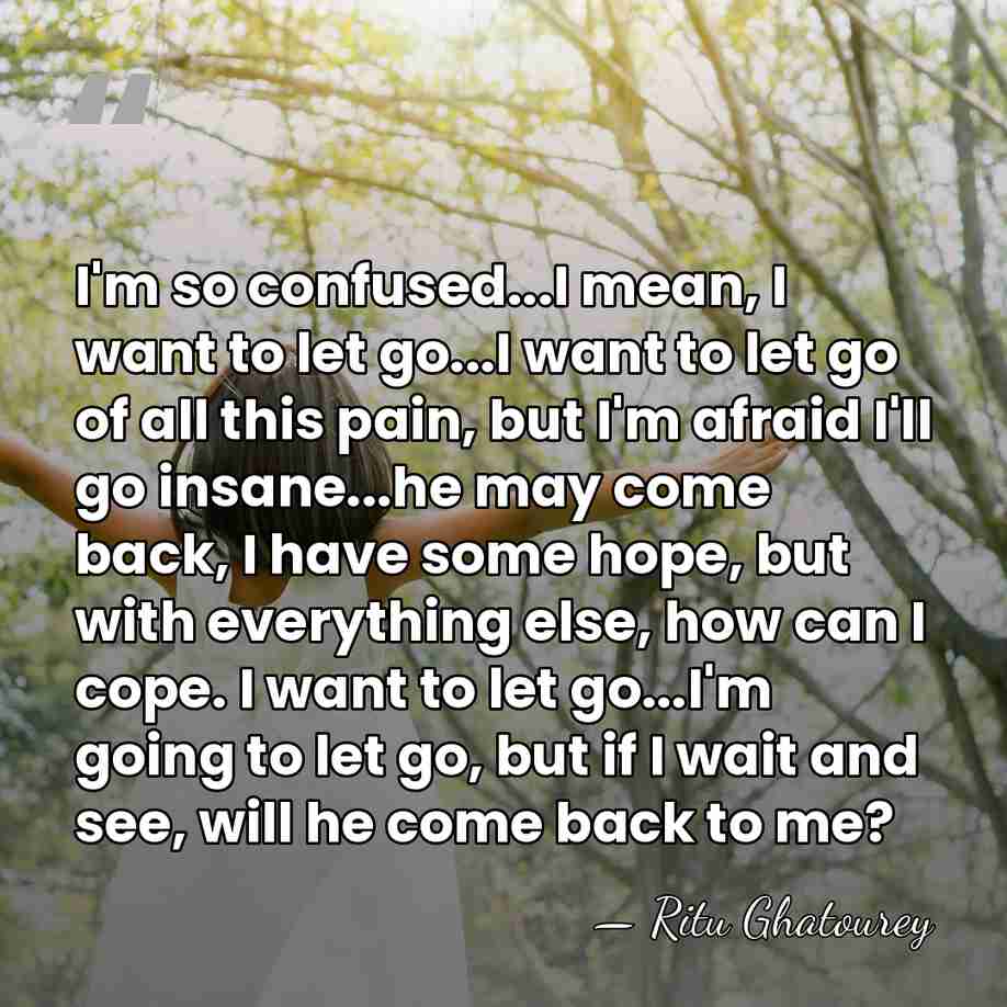 I'm so confused...I mean, I want to let go...I want to let&hellip; - Ritu Ghatourey