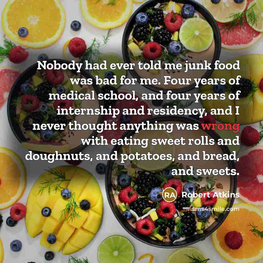 “Nobody had ever told me junk food was bad for…” quote by Robert Atkins