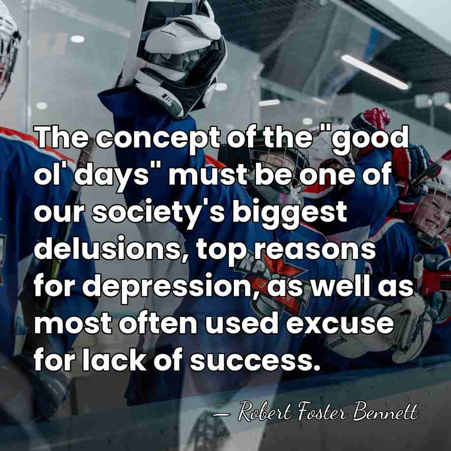 The concept of the "good ol' days" must be one of our&hellip; - Robert Foster Bennett