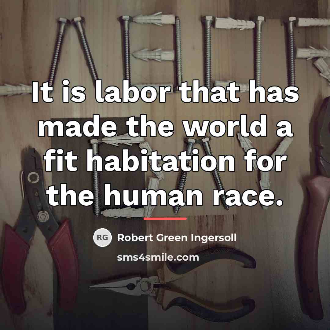 “It is labor that has made the world a fit…” quote by Robert Green Ingersoll