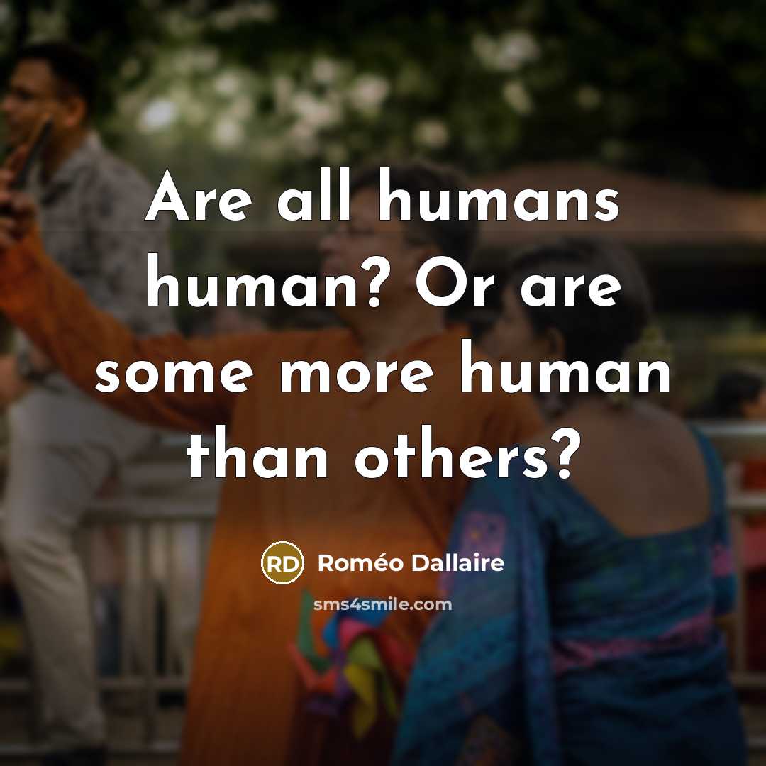 “Are all humans human? Or are some more human than…” quote by Roméo Dallaire