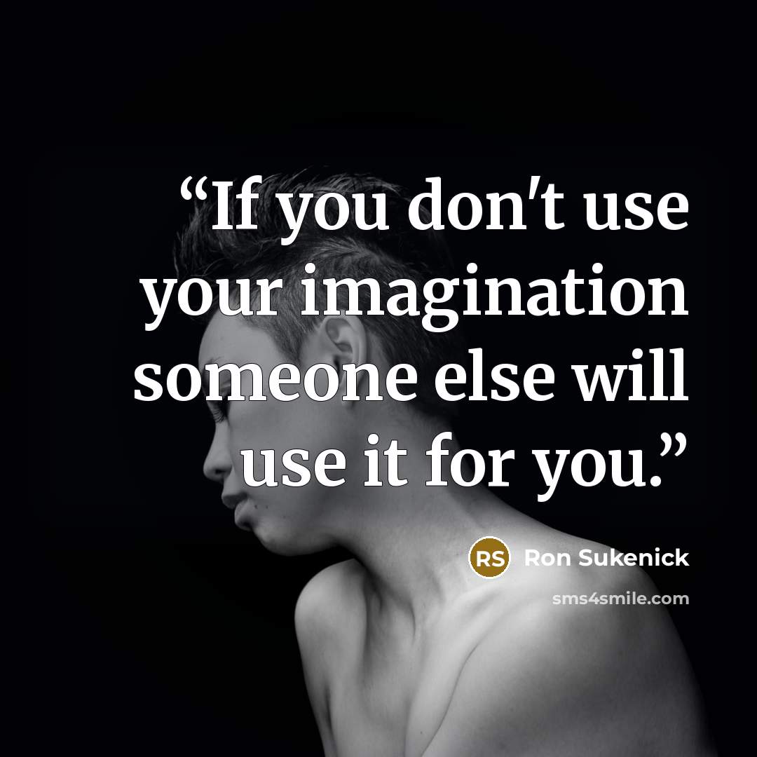“If you don't use your imagination someone else will use it for you.” quote by Ron Sukenick