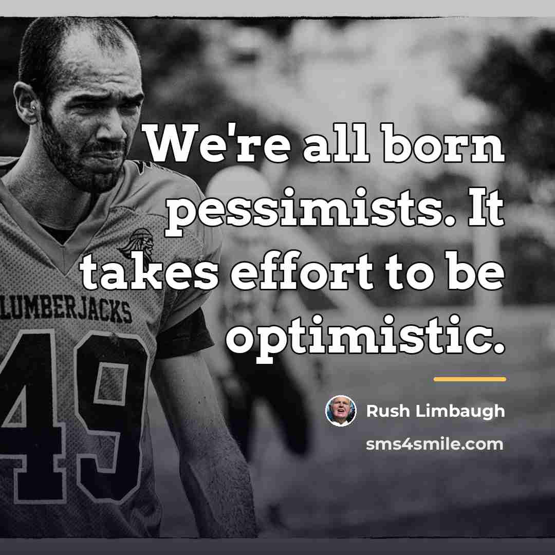 “We're all born pessimists. It takes effort to be optimistic.…” quote by Rush Limbaugh