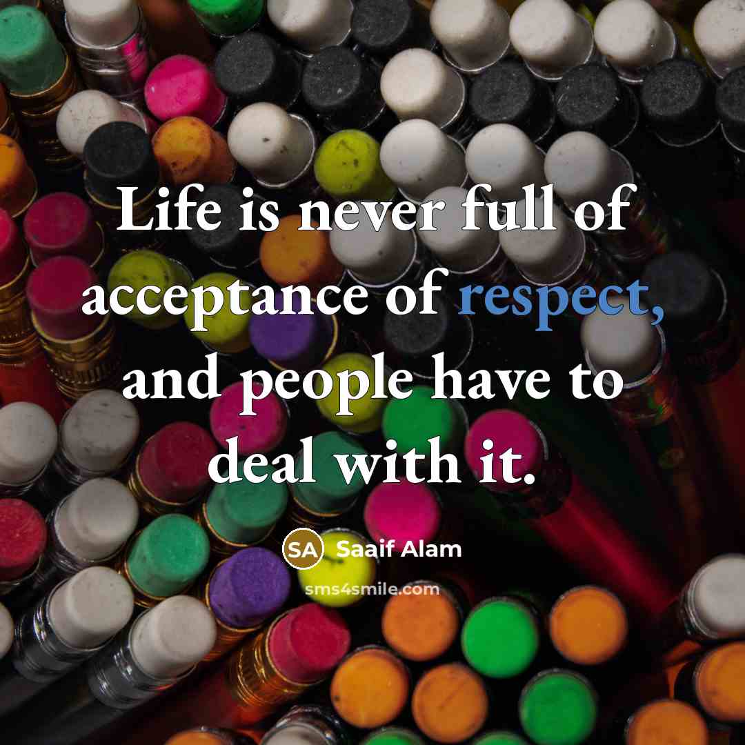 “Life is never full of acceptance of respect, and people…” quote by Saaif Alam