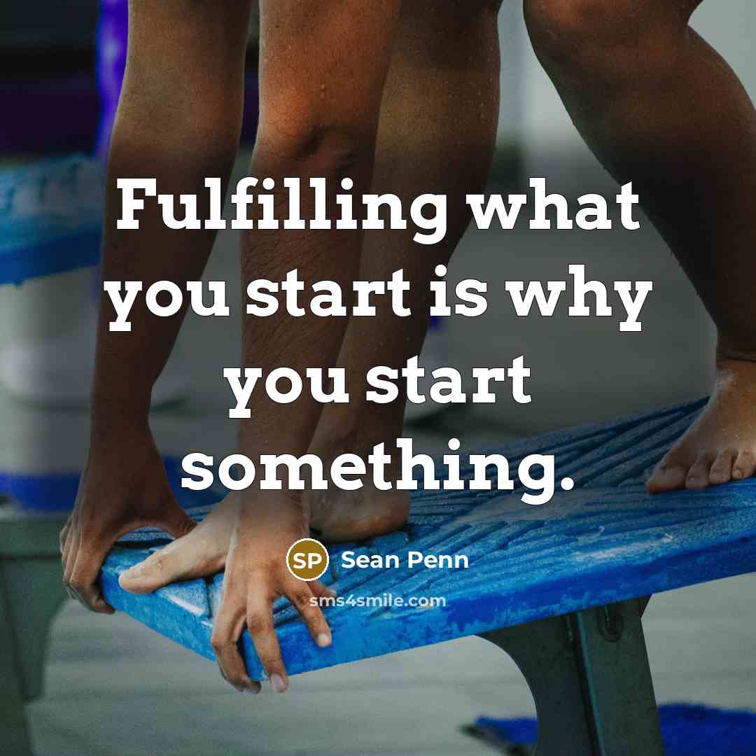 “Fulfilling what you start is why you start something.…” quote by Sean Penn