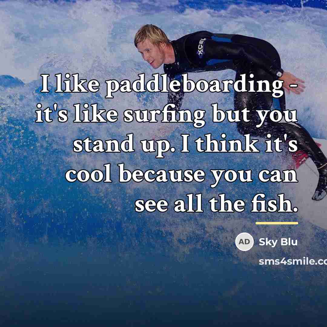 “I like paddleboarding - it's like surfing but you stand…” quote by Sky Blu