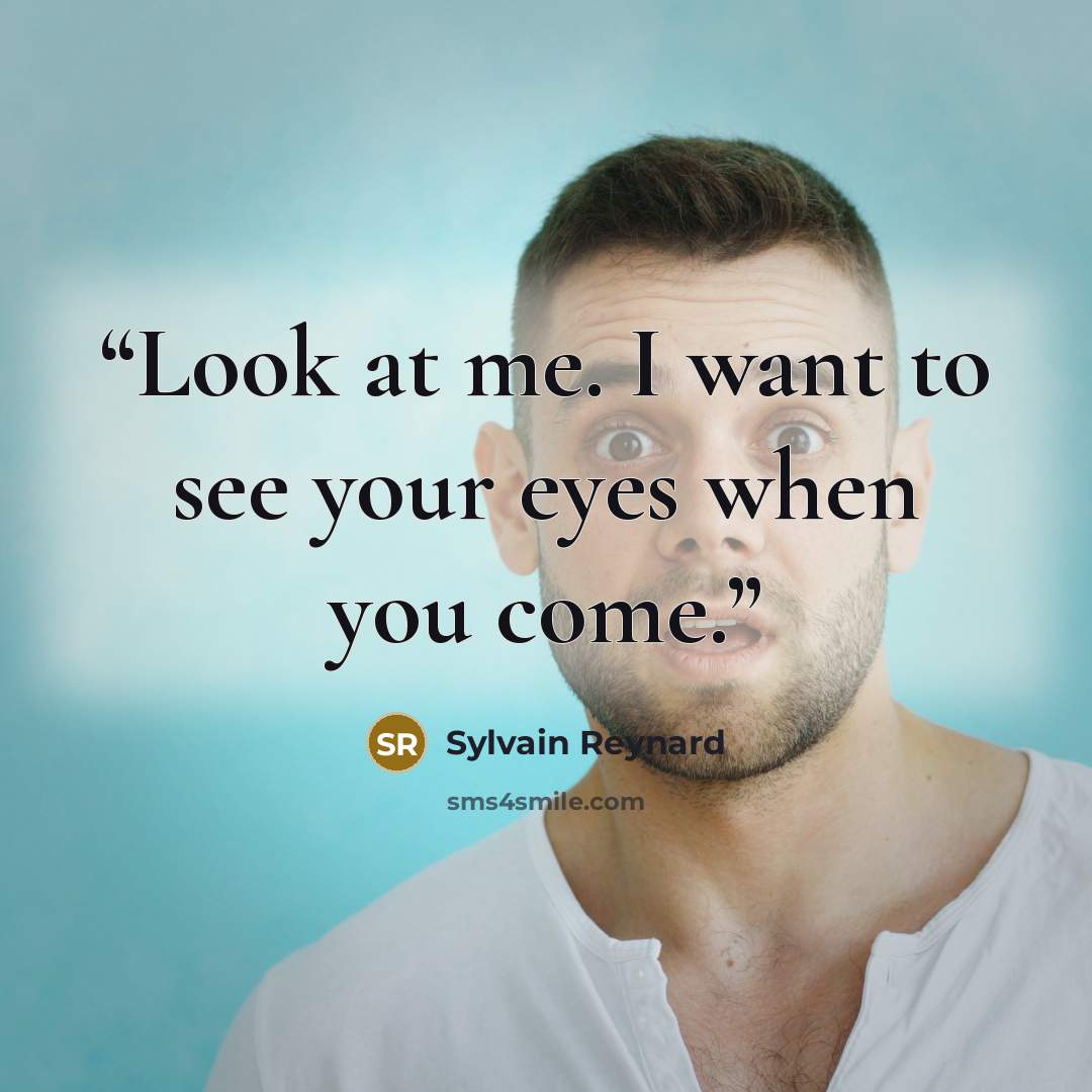“Look at me. I want to see your eyes when you come.” quote by Sylvain Reynard