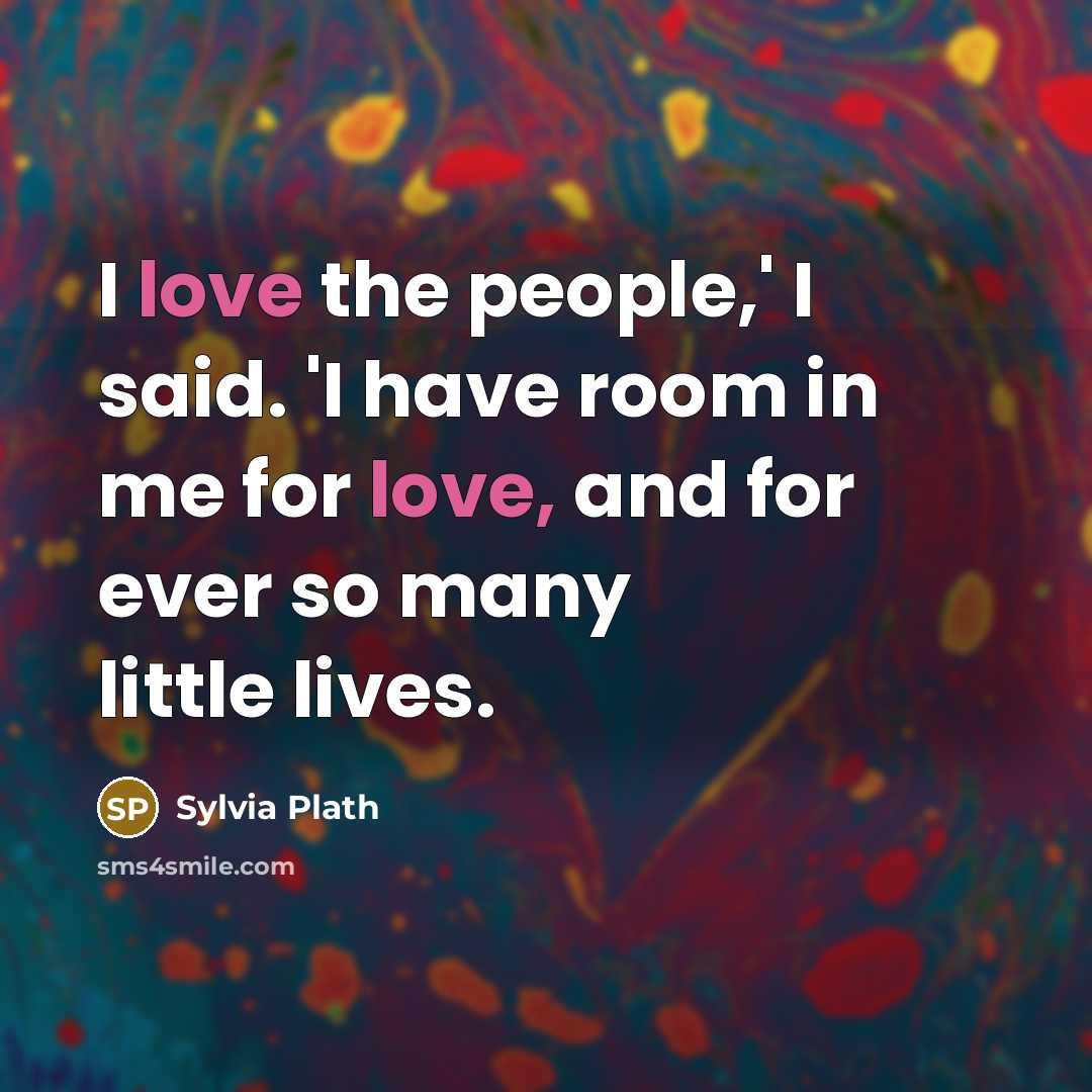 “I love the people,' I said. 'I have room in…” quote by Sylvia Plath