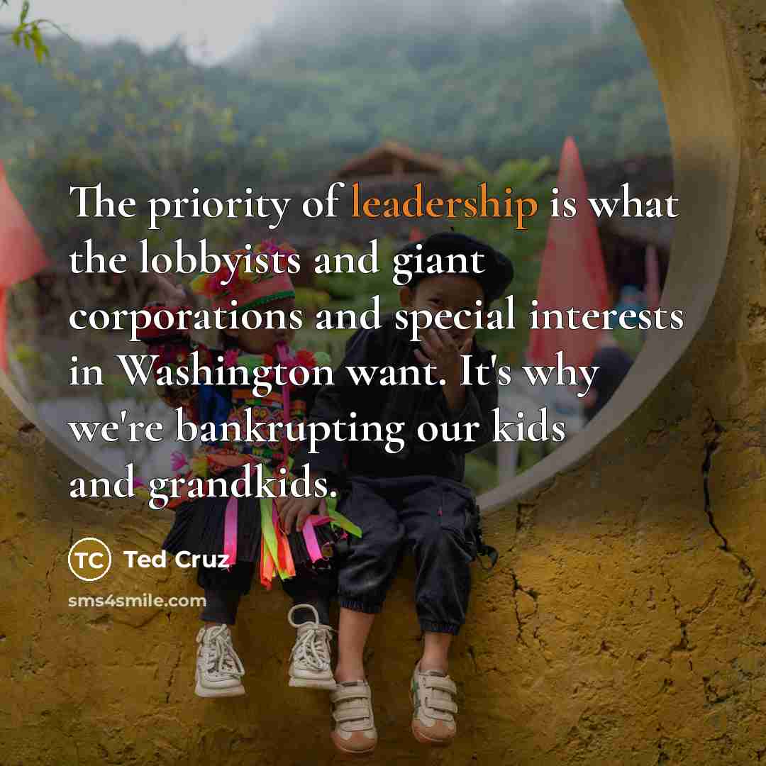 “The priority of leadership is what the lobbyists and giant…” quote by Ted Cruz