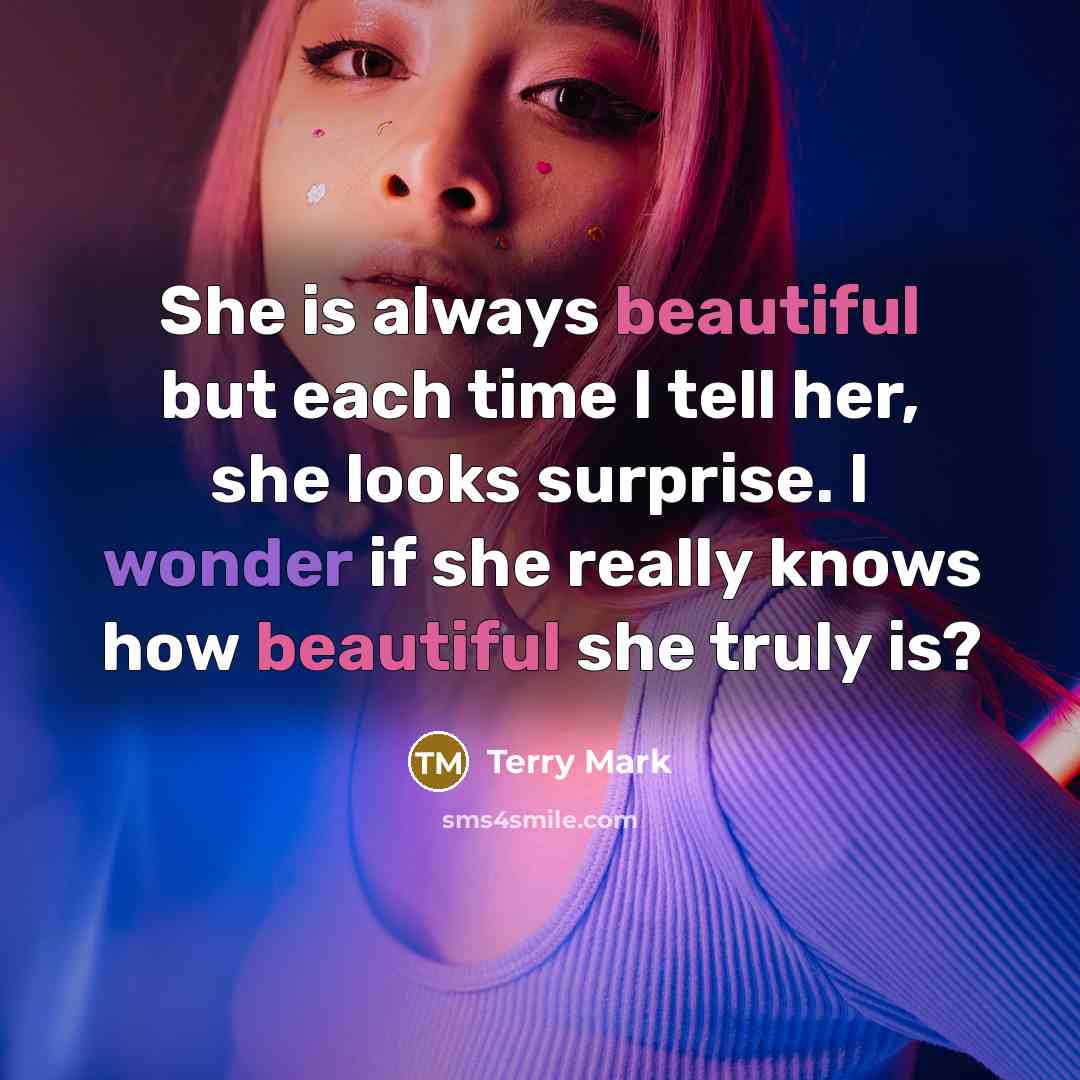 “She is always beautiful but each time I tell her, she looks surprise. I wonder if she really knows how beautiful she truly is?” quote by Terry Mark