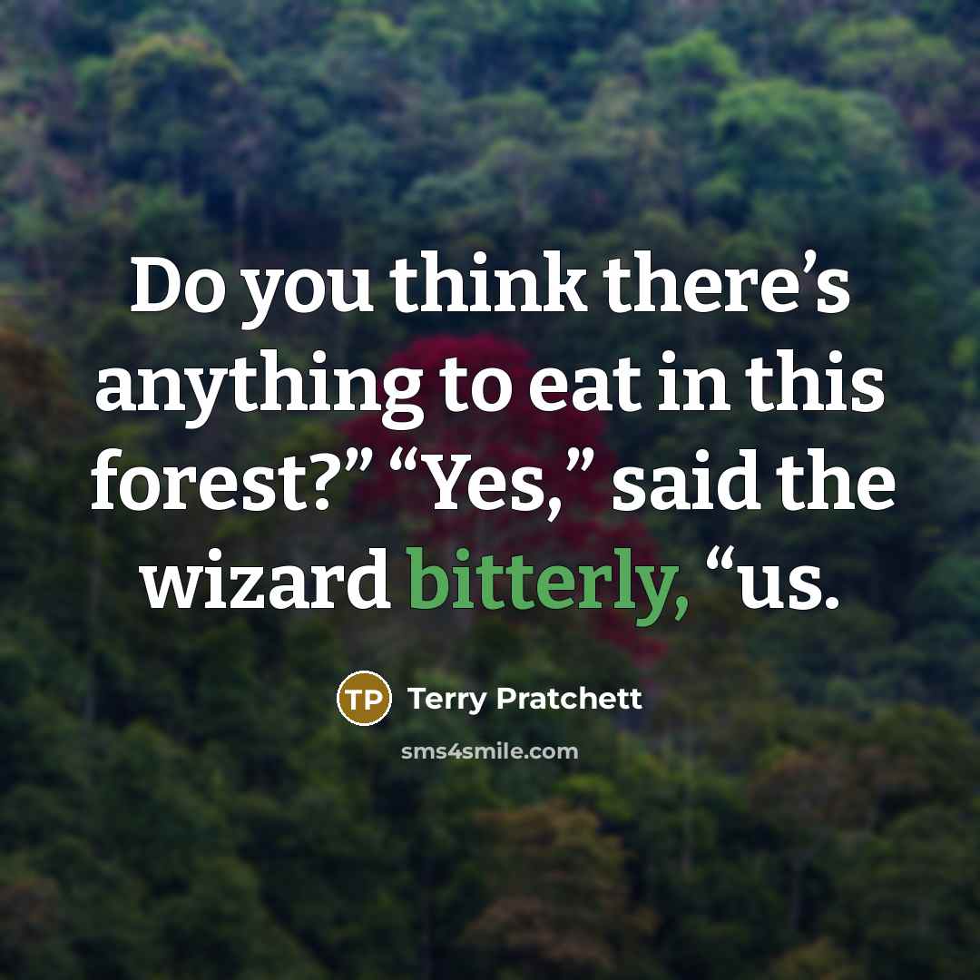 “Do you think there’s anything to eat in this forest?” “Yes,” said the wizard bitterly, “us.” quote by Terry Pratchett