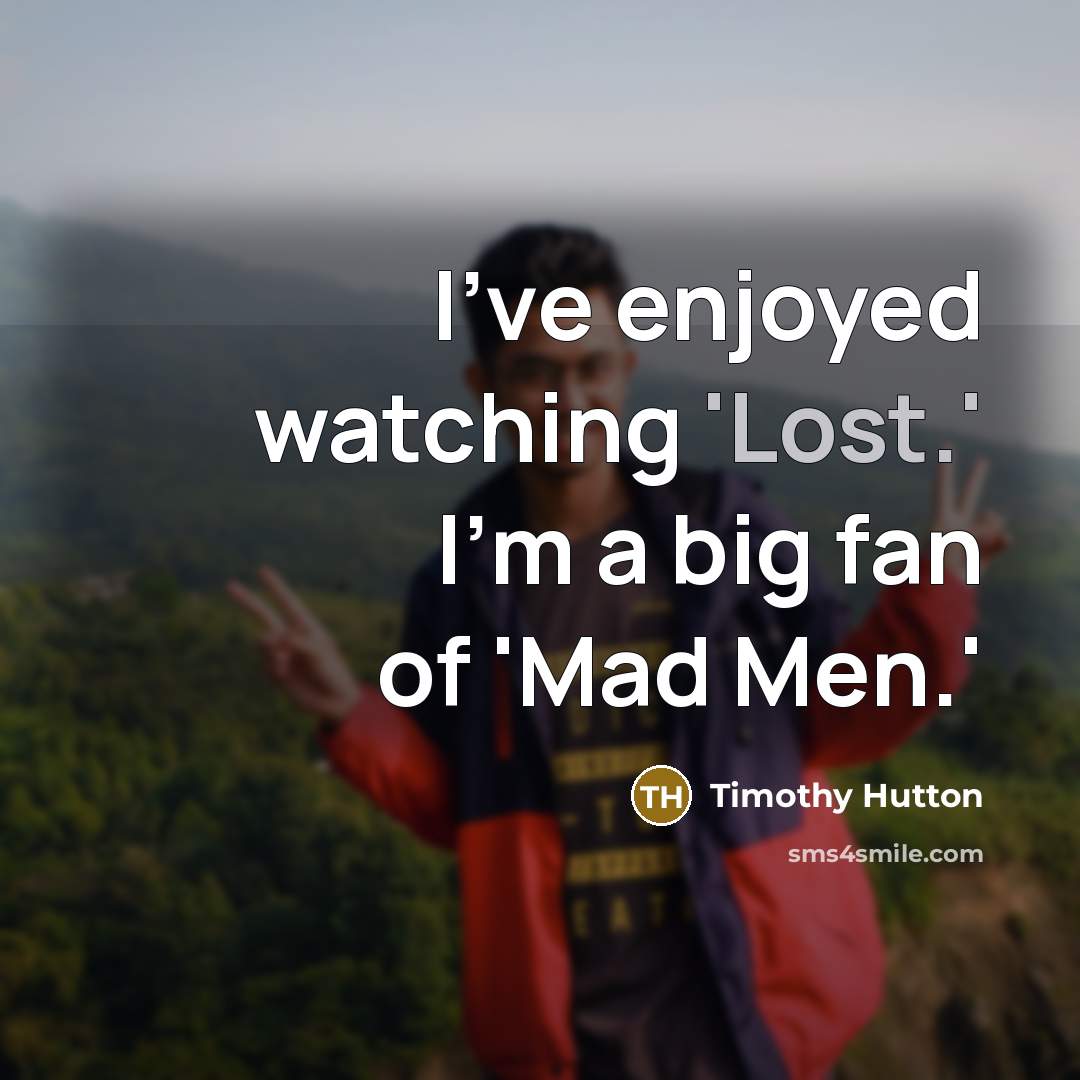 “I've enjoyed watching 'Lost.' I'm a big fan of 'Mad…” quote by Timothy Hutton