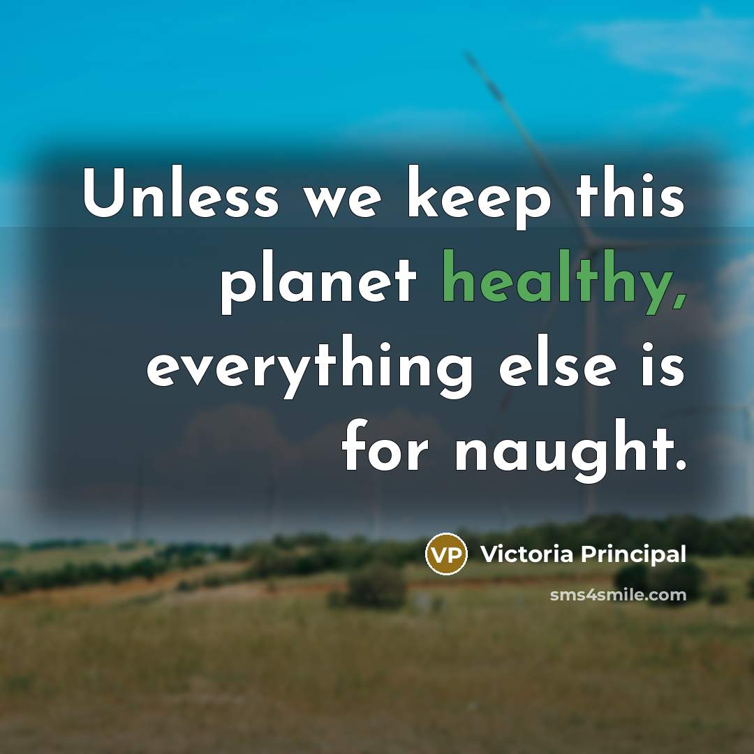 “Unless we keep this planet healthy, everything else is for…” quote by Victoria Principal