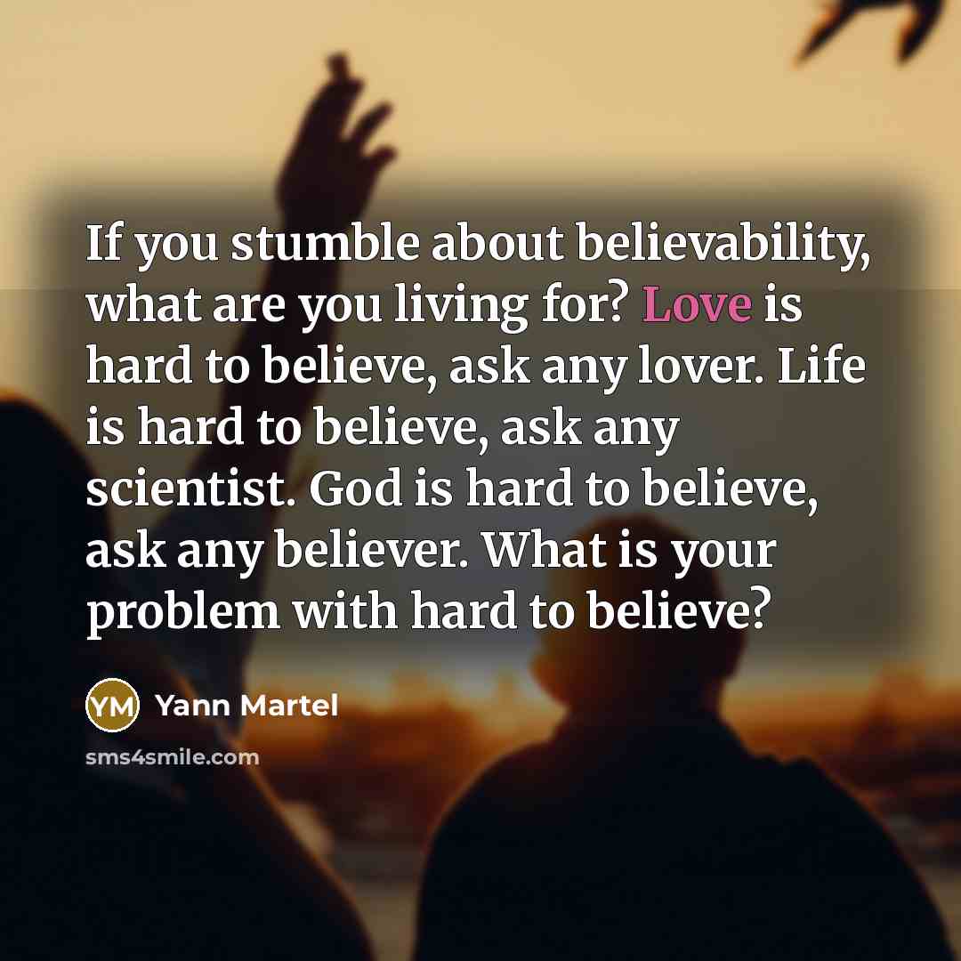 “If you stumble about believability, what are you living for?…” quote by Yann Martel