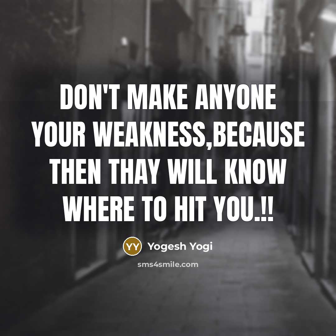 “Don't make anyone your weakness,because then thay will know where to hit you.!!” quote by Yogesh Yogi