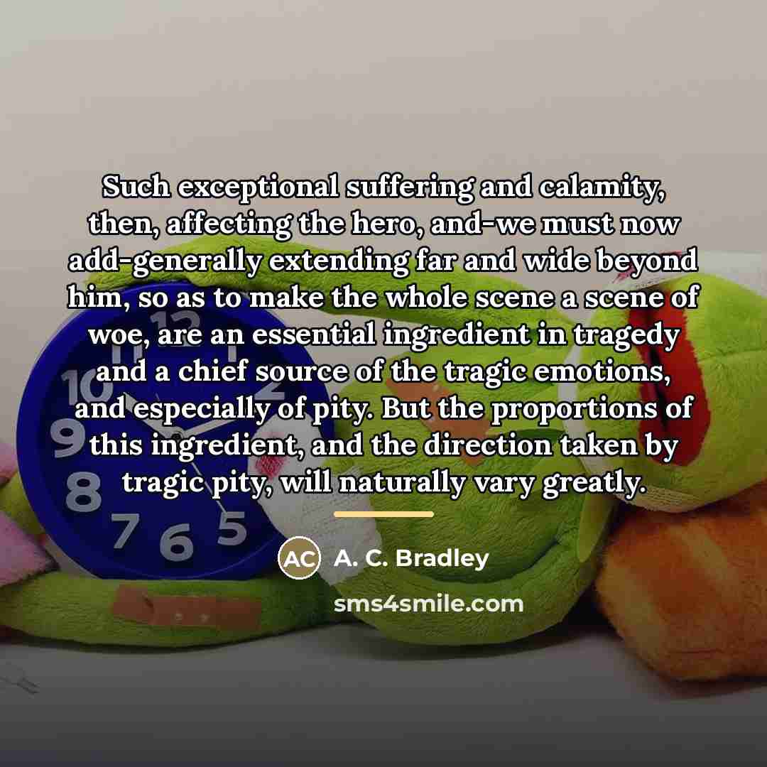“Such exceptional suffering and calamity, then, affecting the hero, and-we…” quote by A. C. Bradley