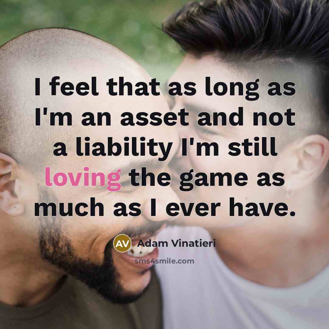 “I feel that as long as I'm an asset and…” quote by Adam Vinatieri