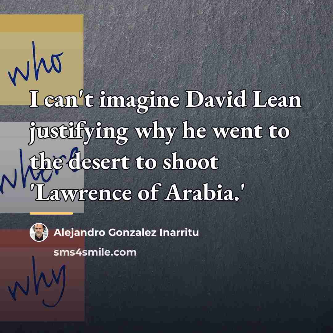 “I can't imagine David Lean justifying why he went to…” quote by Alejandro Gonzalez Inarritu