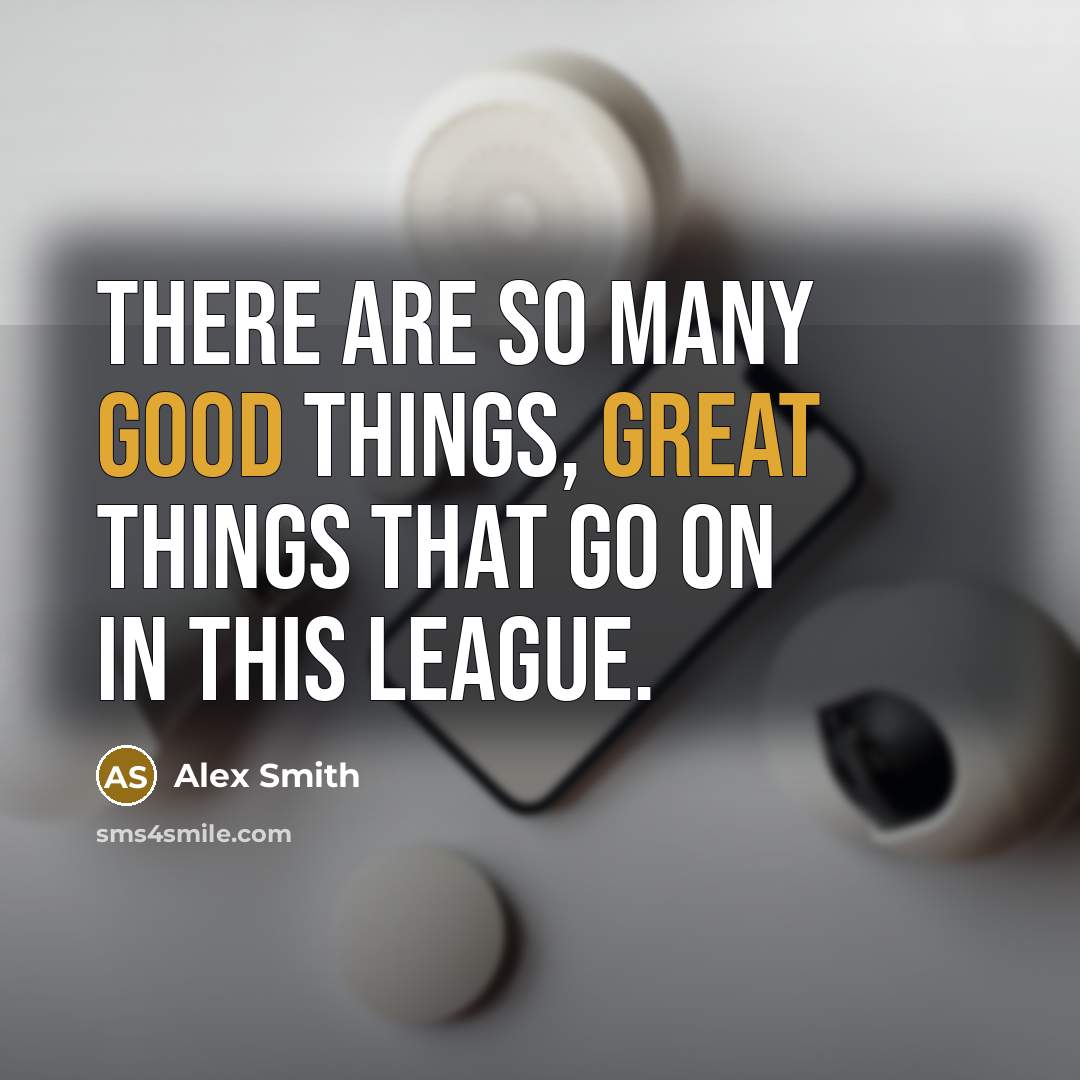 “There are so many good things, great things that go on in this league.” quote by Alex Smith