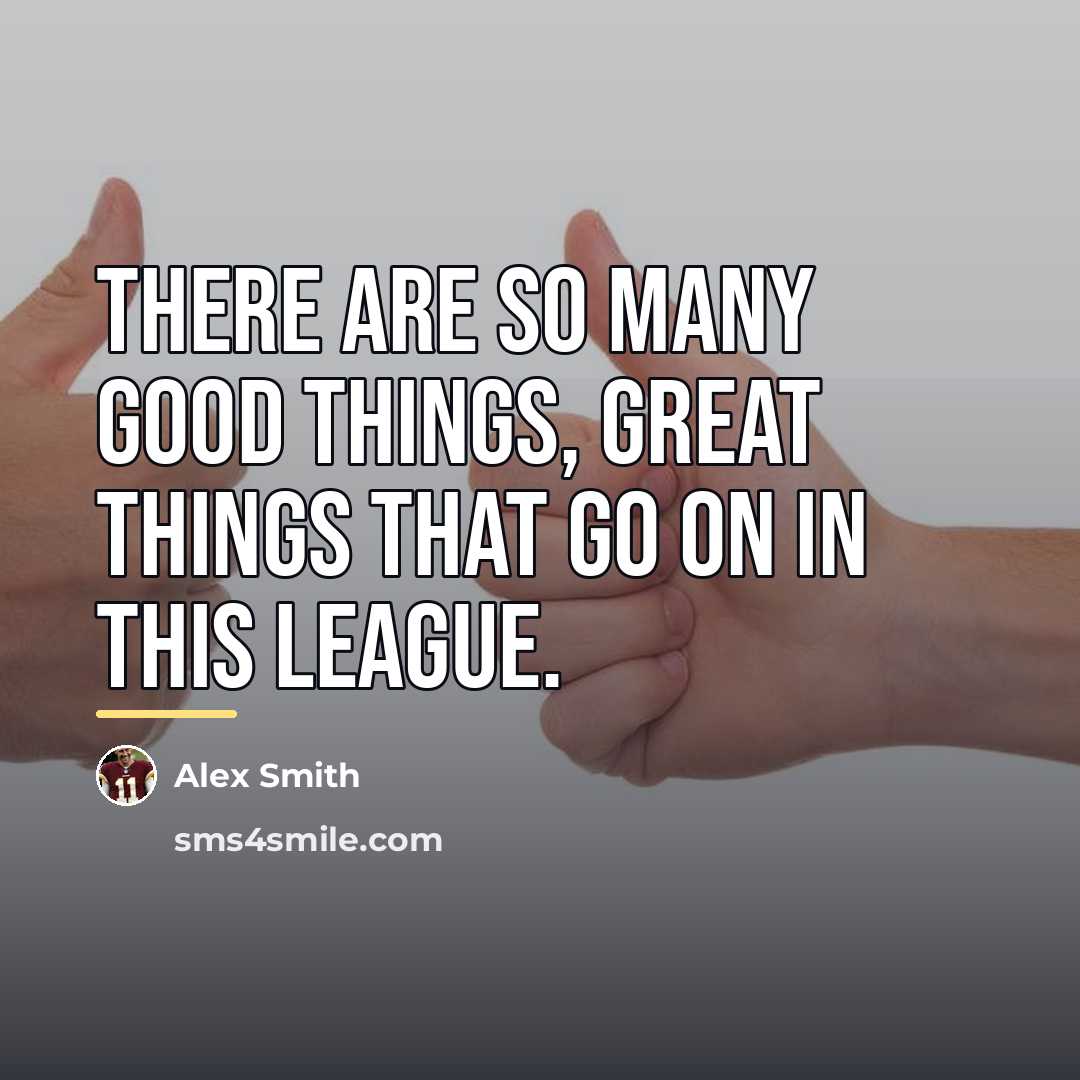 “There are so many good things, great things that go…” quote by Alex Smith