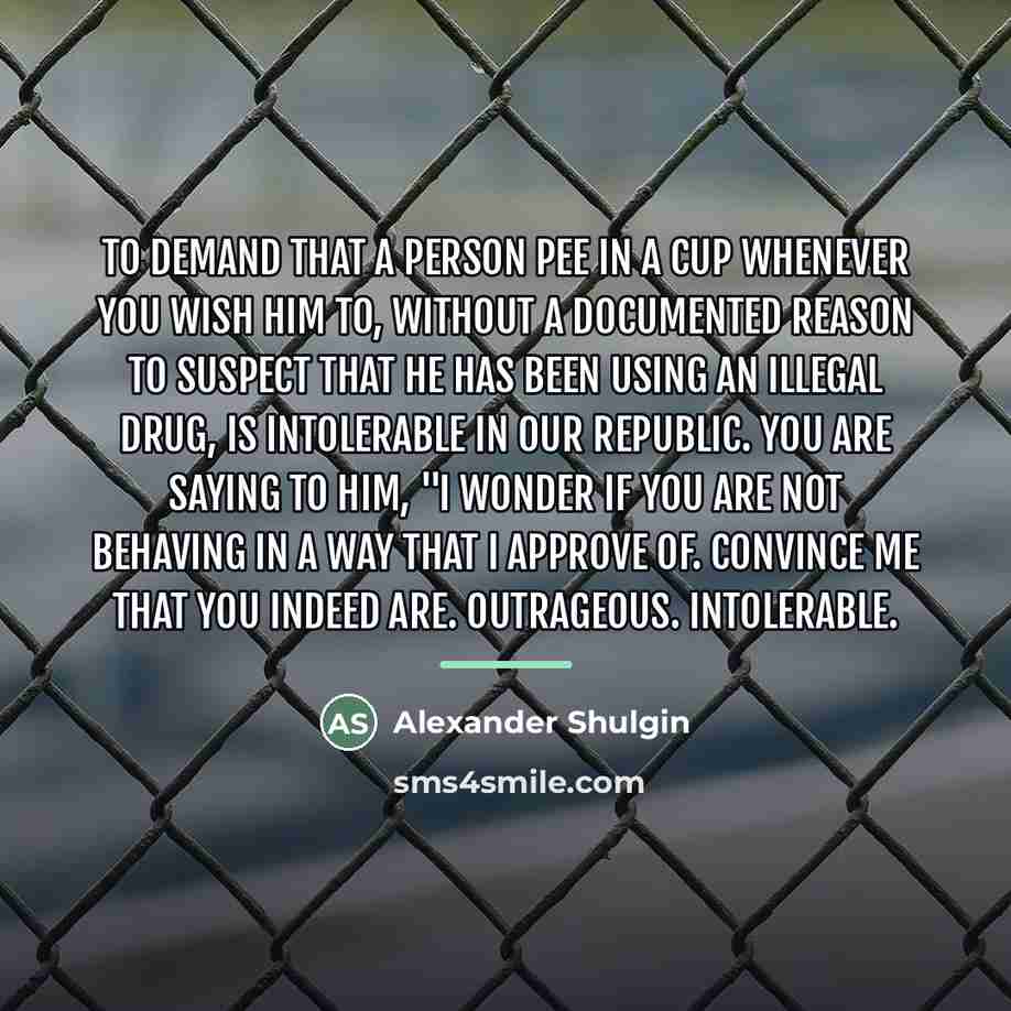 “To demand that a person pee in a cup whenever…” quote by Alexander Shulgin