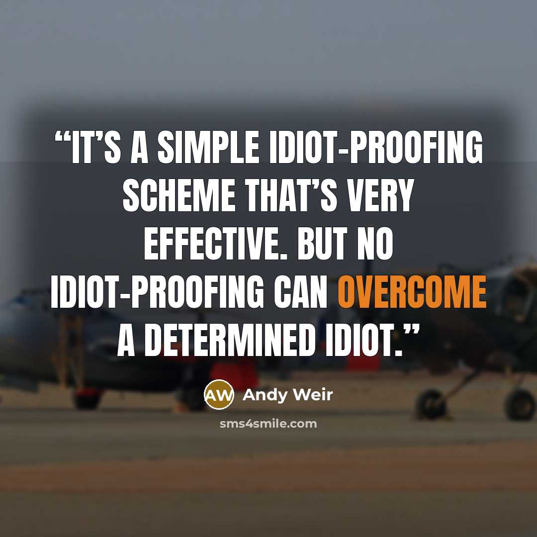 “It’s a simple idiot-proofing scheme that’s very effective. But no idiot-proofing can overcome a determined idiot.” quote by Andy Weir