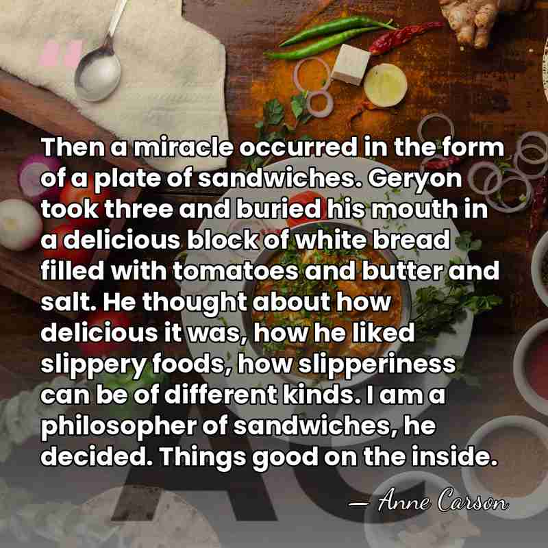 Then a miracle occurred in the form of a plate of sandwiches.&hellip; - Anne Carson