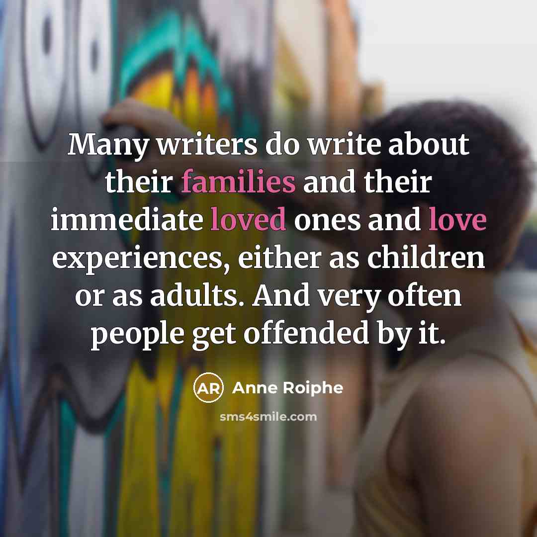 “Many writers do write about their families and their immediate…” quote by Anne Roiphe