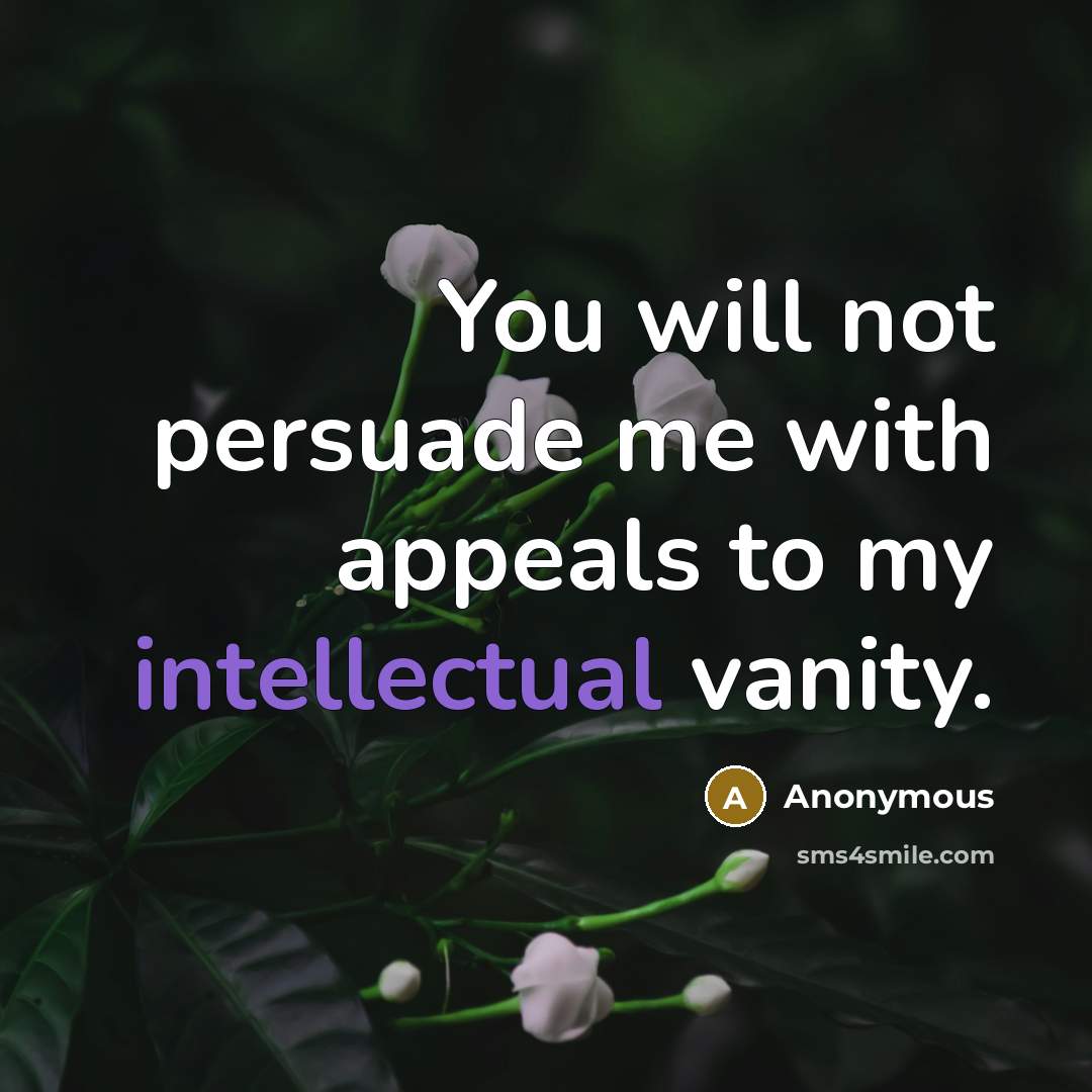 “You will not persuade me with appeals to my intellectual…” quote by Anonymous