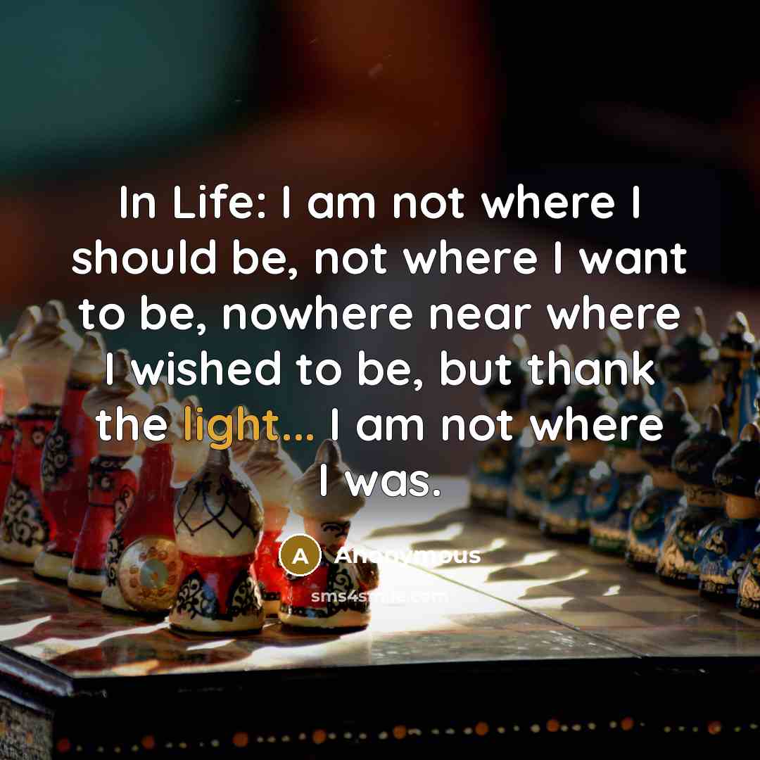 “In Life: I am not where I should be, not…” quote by Anonymous