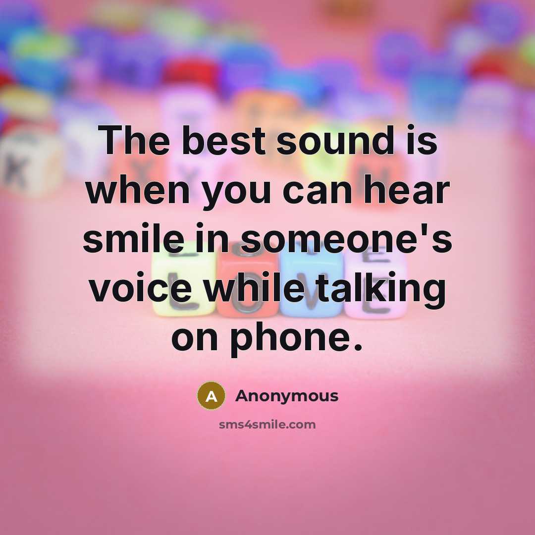 “The best sound is when you can hear smile in someone's voice while talking on phone.” quote by Anonymous