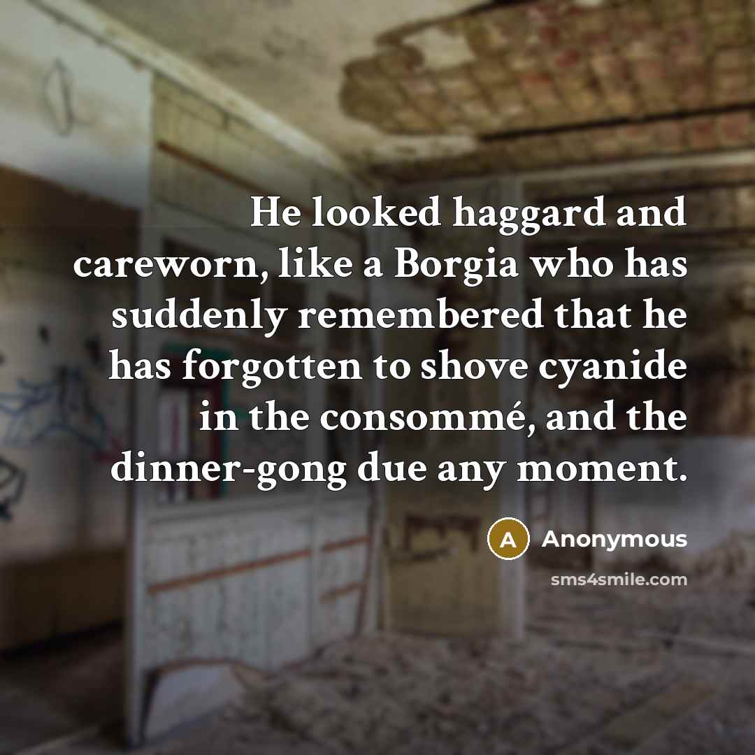 “He looked haggard and careworn, like a Borgia who has…” quote by Anonymous