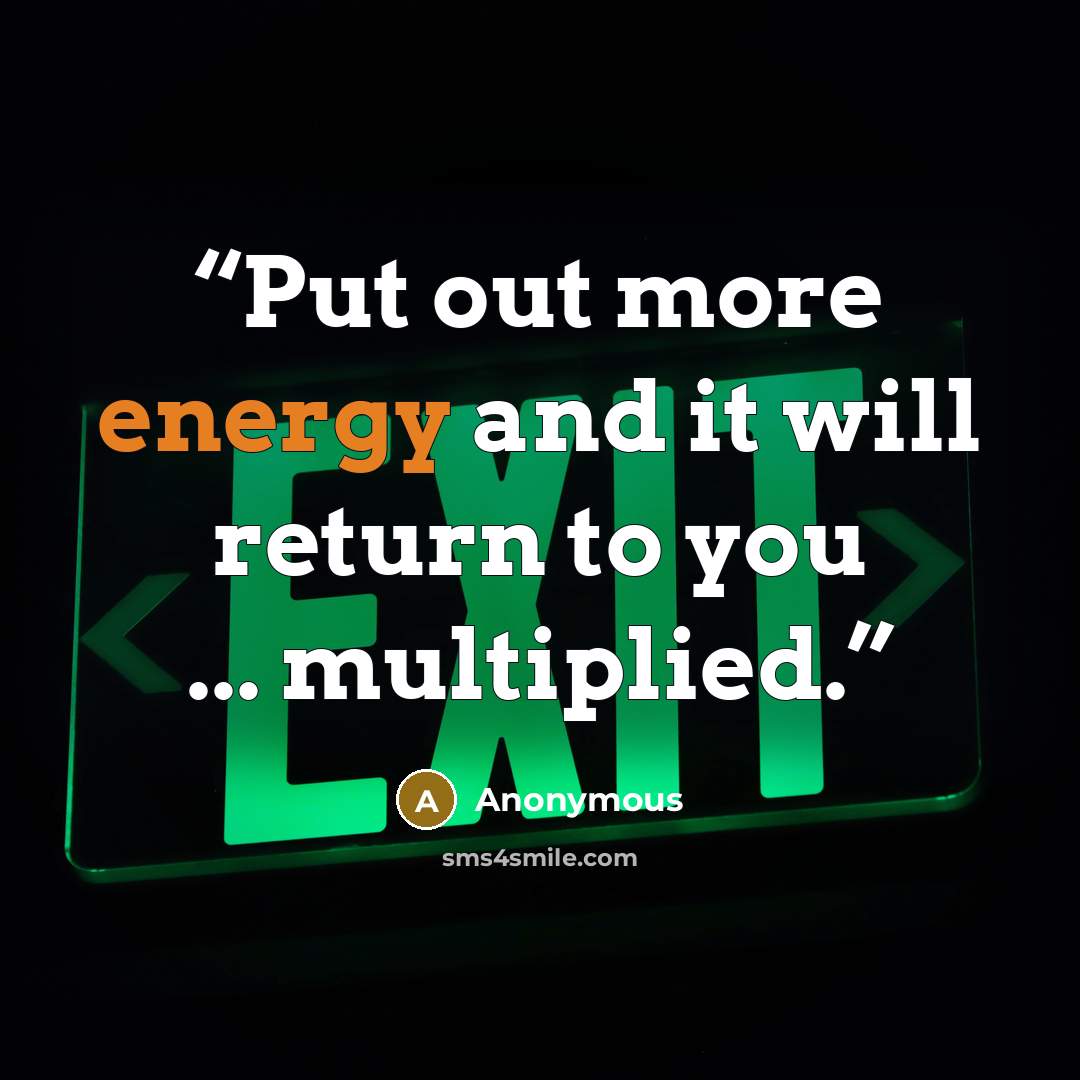 “Put out more energy and it will return to you ... multiplied.” quote by Anonymous