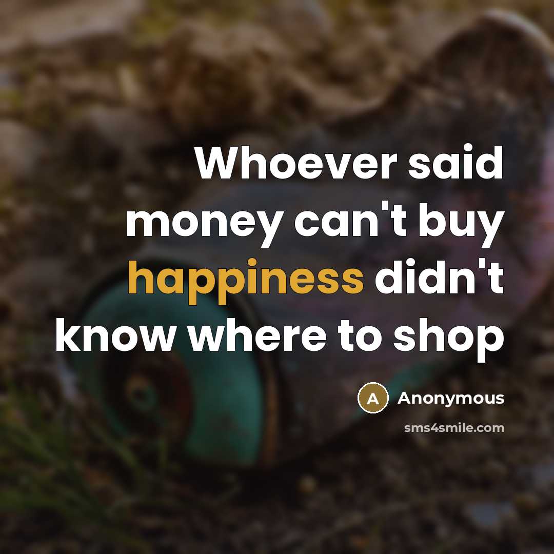 “Whoever said money can't buy happiness didn't know where to…” quote by Anonymous