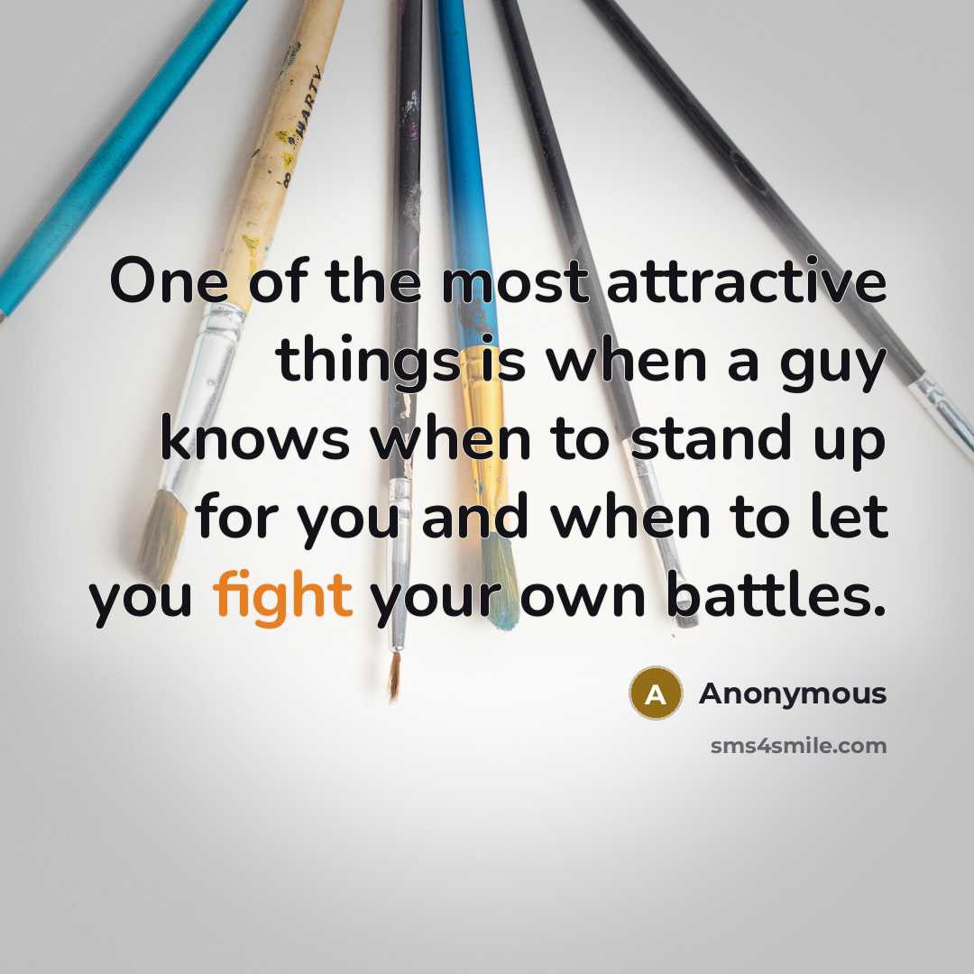 “One of the most attractive things is when a guy knows when to stand up for you and when to let you fight your own battles.” quote by Anonymous