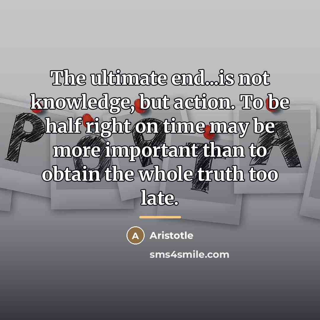 “The ultimate end...is not knowledge, but action. To be half…” quote by Aristotle