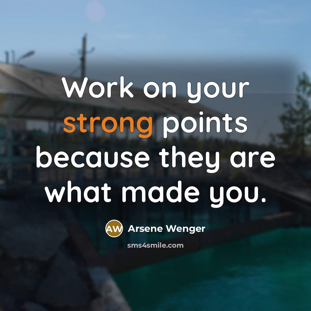 “Work on your strong points because they are what made…” quote by Arsene Wenger