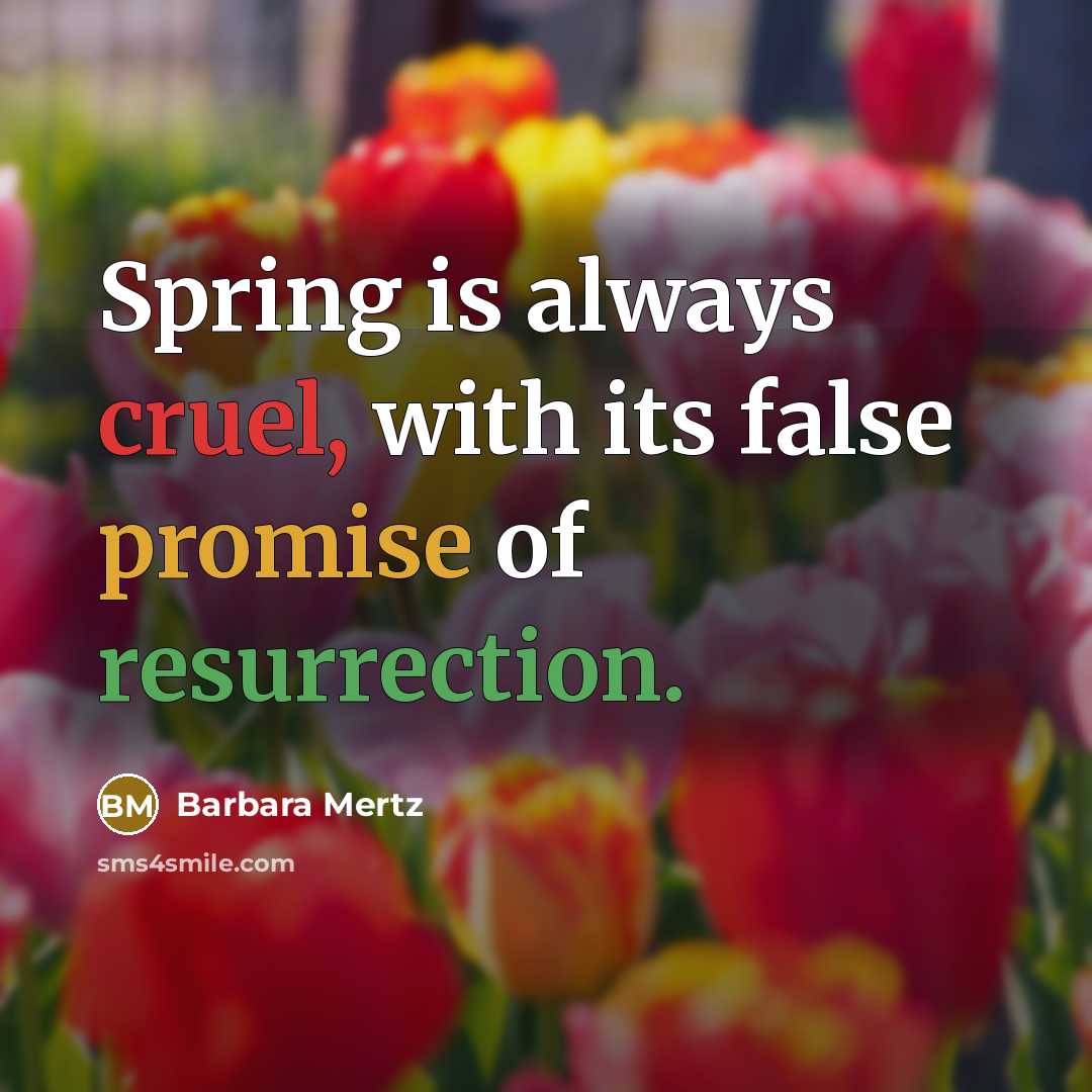 “Spring is always cruel, with its false promise of resurrection.” quote by Barbara Mertz