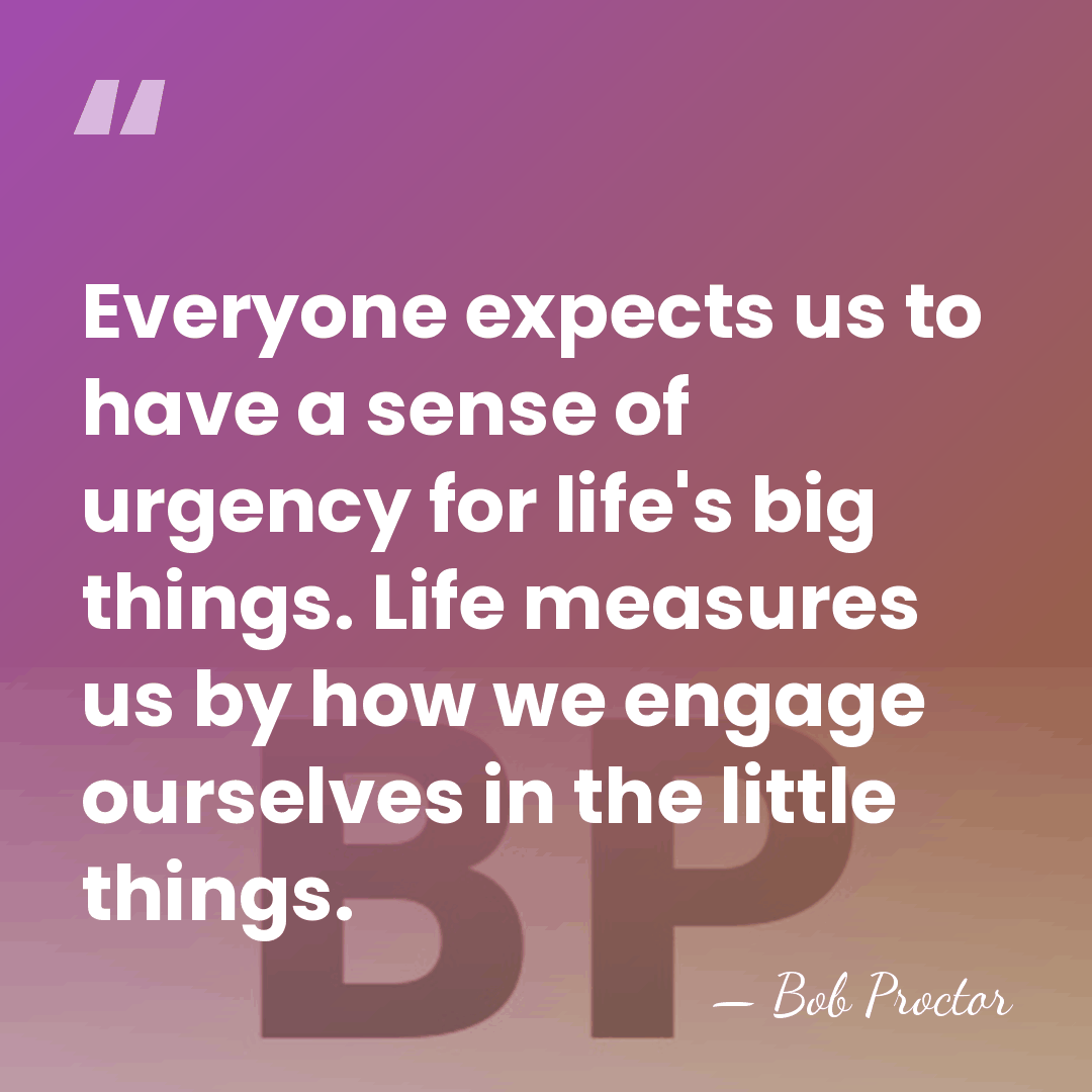 Everyone expects us to have a sense of urgency for life's big&hellip; - Bob Proctor