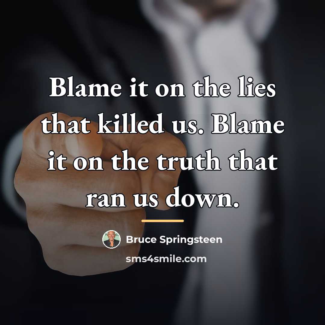 “Blame it on the lies that killed us. Blame it…” quote by Bruce Springsteen