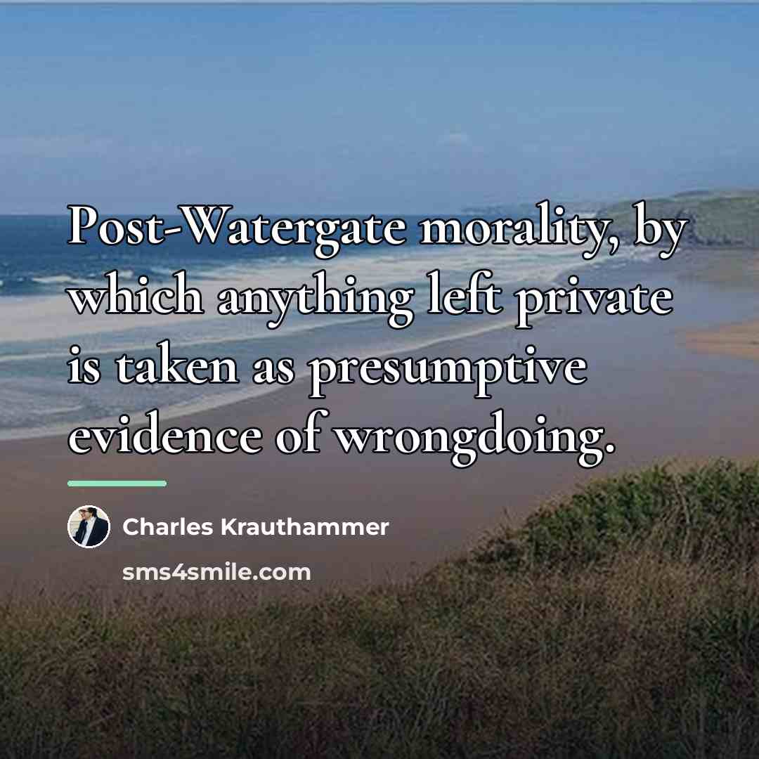 “Post-Watergate morality, by which anything left private is taken as…” quote by Charles Krauthammer
