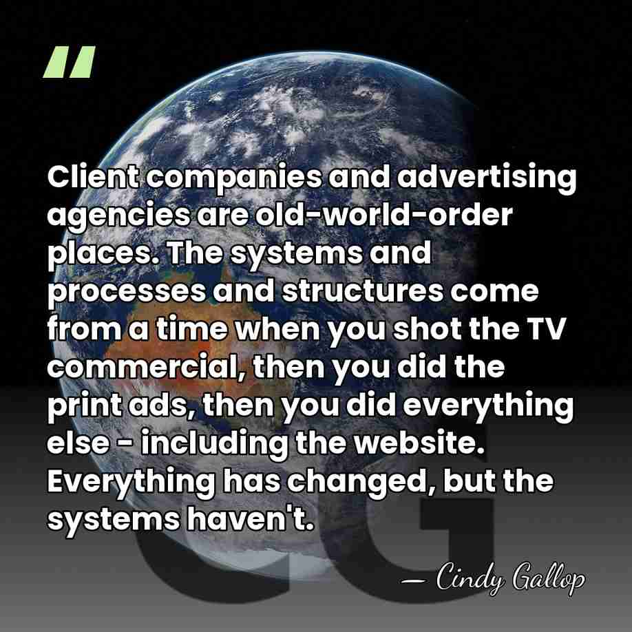 Client companies and advertising agencies are old-world-order places. The systems and processes&hellip; - Cindy Gallop