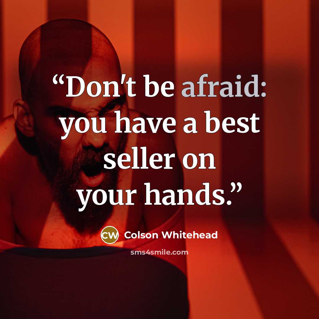 “Don't be afraid: you have a best seller on your hands.” quote by Colson Whitehead